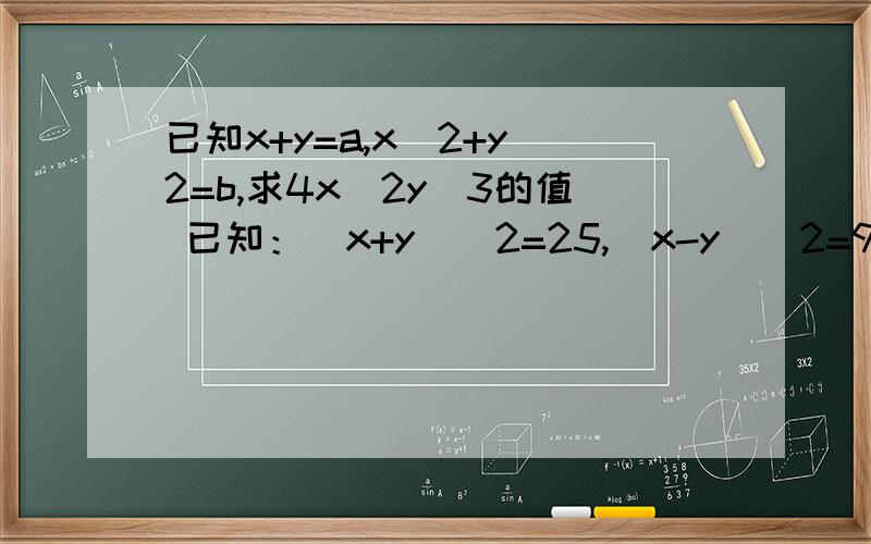 已知x+y=a,x^2+y^2=b,求4x^2y^3的值 已知：（x+y)^2=25,(x-y)^2=9,则xy=