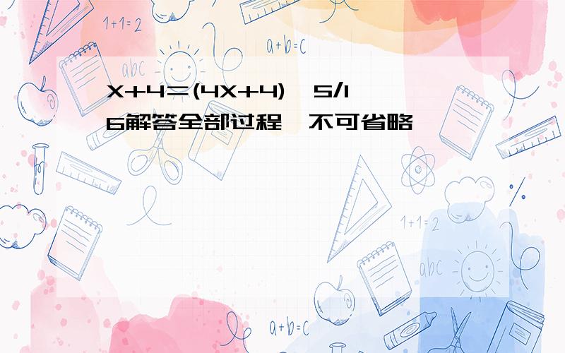 X+4＝(4X+4)*5/16解答全部过程,不可省略