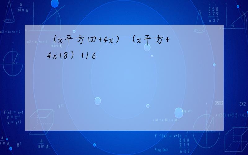 （x平方四+4x）（x平方+4x+8）+16