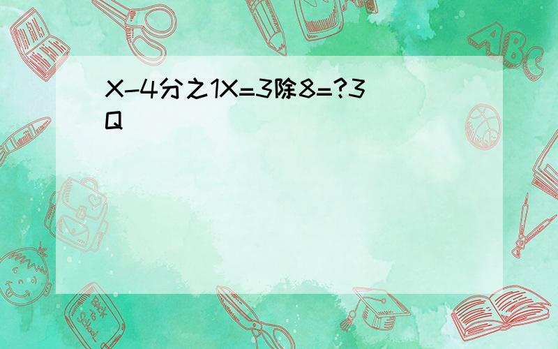 X-4分之1X=3除8=?3Q