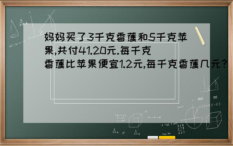 妈妈买了3千克香蕉和5千克苹果,共付41.20元.每千克香蕉比苹果便宜1.2元,每千克香蕉几元?