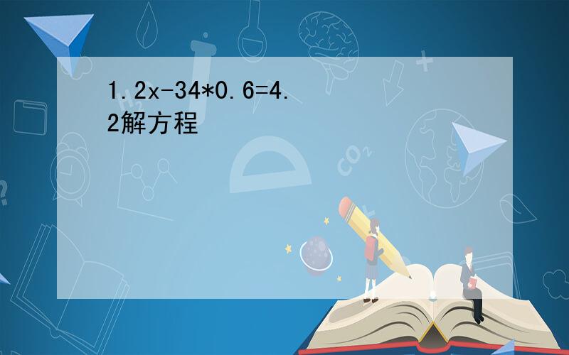 1.2x-34*0.6=4.2解方程