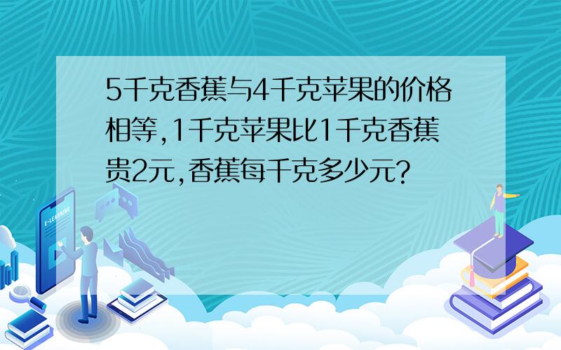 5千克香蕉与4千克苹果的价格相等,1千克苹果比1千克香蕉贵2元,香蕉每千克多少元?