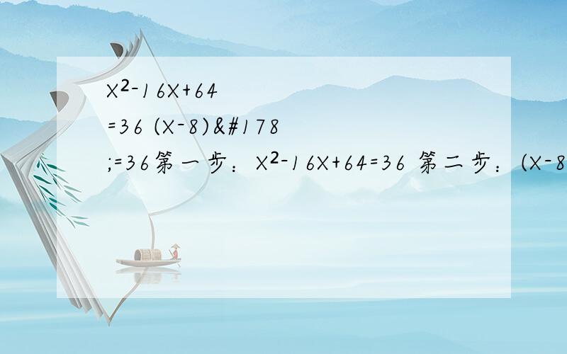 X²-16X+64=36 (X-8)²=36第一步：X²-16X+64=36 第二步：(X-8)²=36 如果成立，如何从第一步转化到第二步的，16X到哪里去了？