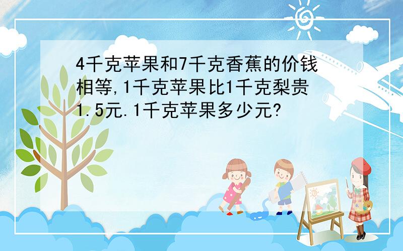 4千克苹果和7千克香蕉的价钱相等,1千克苹果比1千克梨贵1.5元.1千克苹果多少元?