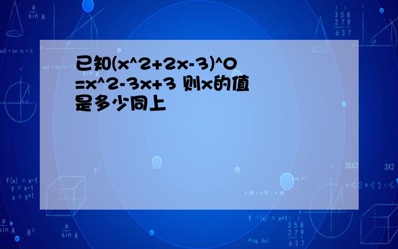 已知(x^2+2x-3)^0=x^2-3x+3 则x的值是多少同上