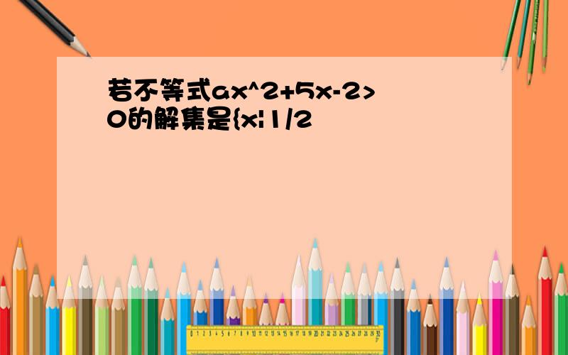 若不等式ax^2+5x-2>0的解集是{x|1/2