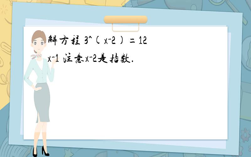 解方程 3^(x-2)=12x-1 注意x-2是指数.