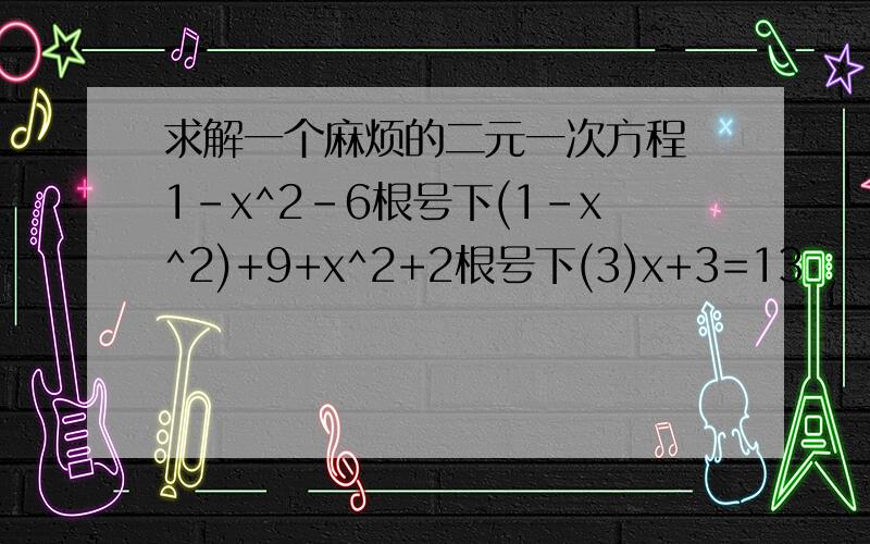 求解一个麻烦的二元一次方程 1-x^2-6根号下(1-x^2)+9+x^2+2根号下(3)x+3=13