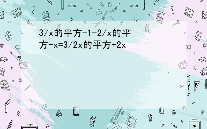 3/x的平方-1-2/x的平方-x=3/2x的平方+2x