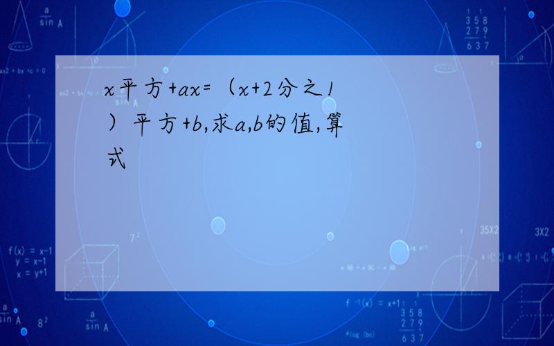 x平方+ax=（x+2分之1）平方+b,求a,b的值,算式