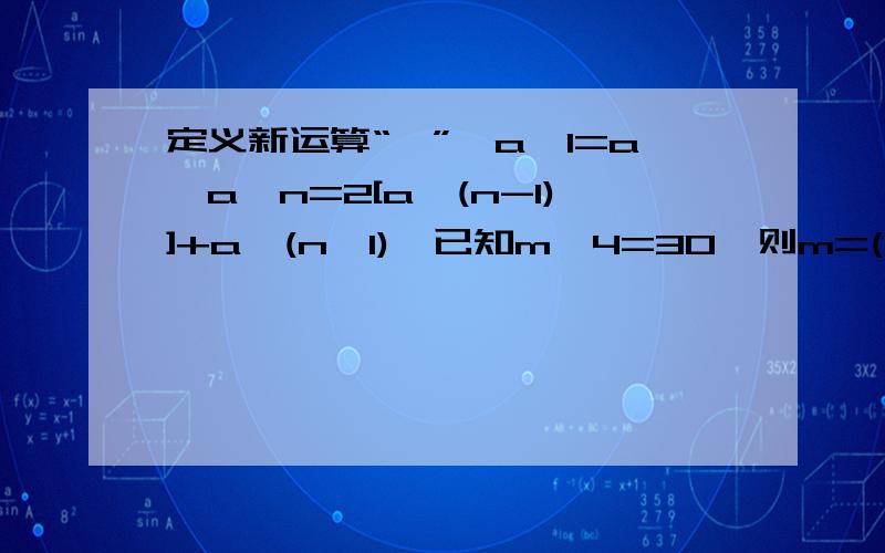 定义新运算“⊙”,a⊙1=a,a⊙n=2[a⊙(n-1)]+a,(n>1),已知m⊙4=30,则m=(),m⊙5=().