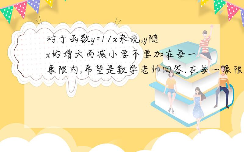 对于函数y=1/x来说,y随x的增大而减小要不要加在每一象限内,希望是数学老师回答.在每一象限内到底重不重要?