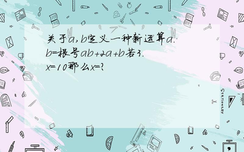 关于a,b定义一种新运算a.b＝根号ab+2a+b若3.x＝10那么x＝?