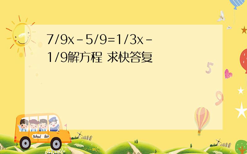 7/9x-5/9=1/3x-1/9解方程 求快答复