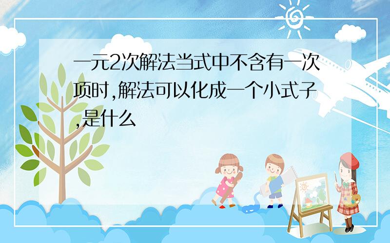 一元2次解法当式中不含有一次项时,解法可以化成一个小式子,是什么