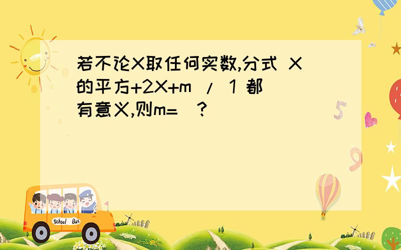 若不论X取任何实数,分式 X的平方+2X+m / 1 都有意义,则m=＿?