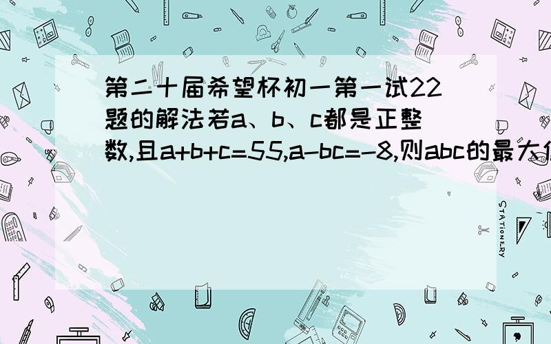 第二十届希望杯初一第一试22题的解法若a、b、c都是正整数,且a+b+c=55,a-bc=-8,则abc的最大值是_,最小值是_.