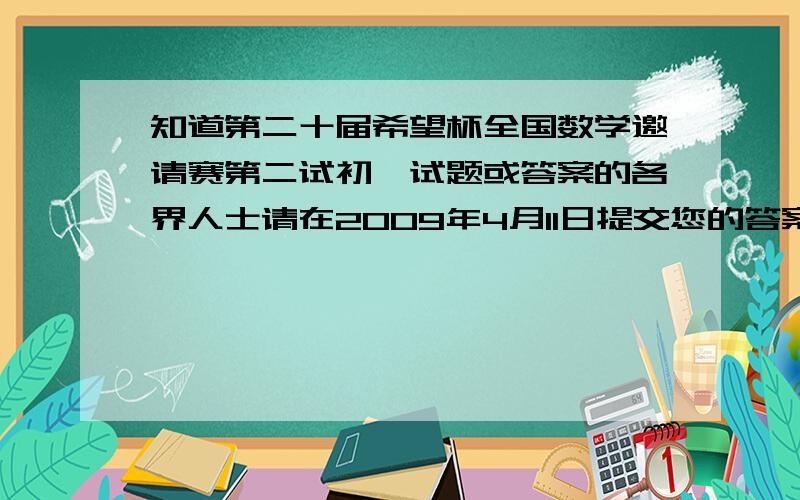 知道第二十届希望杯全国数学邀请赛第二试初一试题或答案的各界人士请在2009年4月11日提交您的答案.切莫灌水!