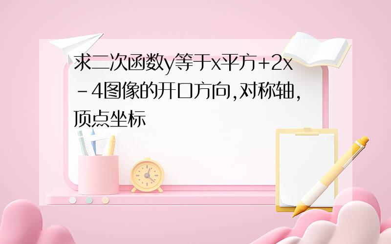 求二次函数y等于x平方+2x-4图像的开口方向,对称轴,顶点坐标