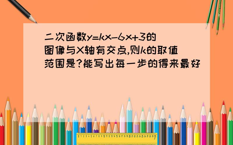 二次函数y=kx-6x+3的图像与X轴有交点,则k的取值范围是?能写出每一步的得来最好