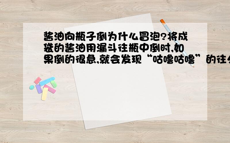 酱油向瓶子倒为什么冒泡?将成袋的酱油用漏斗往瓶中倒时,如果倒的很急,就会发现“咕噜咕噜”的往外冒气泡,这是什么原因?此现象说明什么?