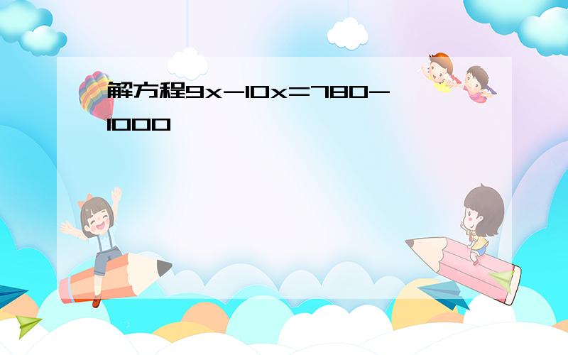 解方程9x-10x=780-1000