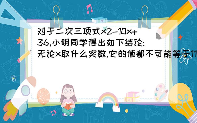 对于二次三项式x2-10x+36,小明同学得出如下结论:无论x取什么实数,它的值都不可能等于11你是否同意他的说法说明你的理由