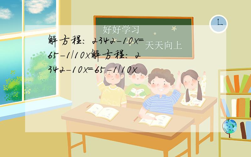 解方程： 2342-10x=65-1/10x解方程： 2342-10x=65-1/10x