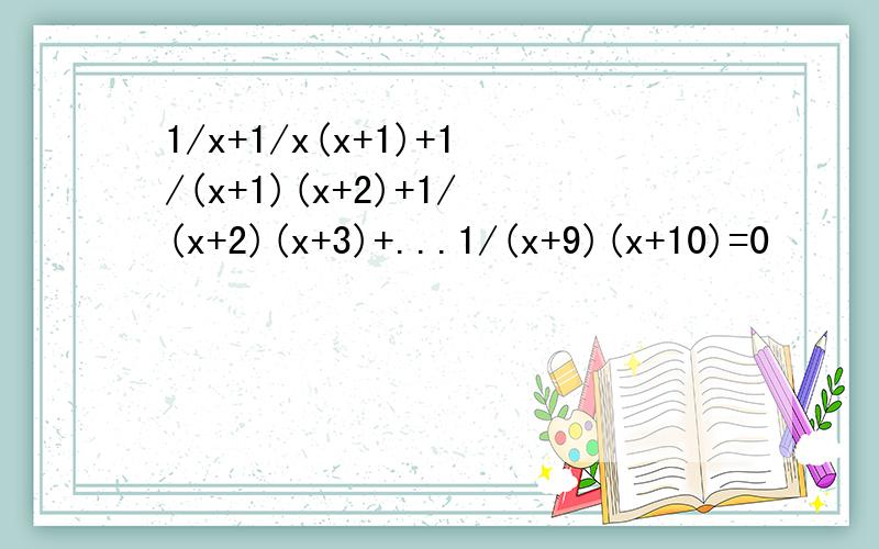 1/x+1/x(x+1)+1/(x+1)(x+2)+1/(x+2)(x+3)+...1/(x+9)(x+10)=0