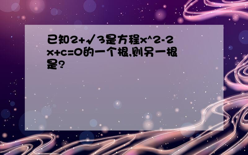 已知2+√3是方程x^2-2x+c=0的一个根,则另一根是?