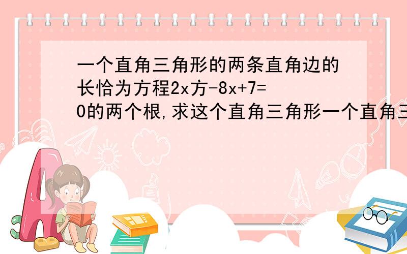 一个直角三角形的两条直角边的长恰为方程2x方-8x+7=0的两个根,求这个直角三角形一个直角三角形的两直角边的长恰为方程2x方-8x+7=0的两个根,求这个直角三角形的斜边长.