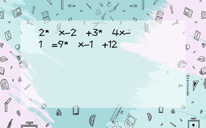 2*(x-2)+3*(4x-1)=9*(x-1)+12