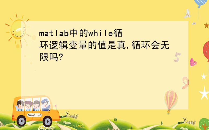 matlab中的while循环逻辑变量的值是真,循环会无限吗?