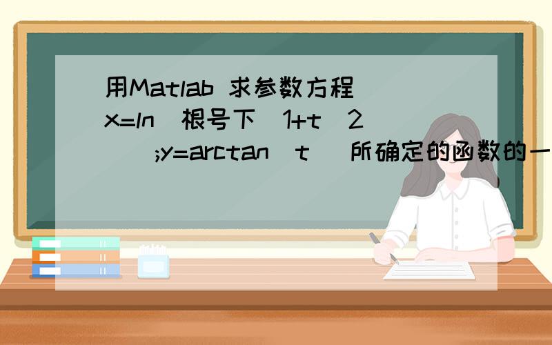 用Matlab 求参数方程 x=ln(根号下（1+t^2）);y=arctan(t) 所确定的函数的一阶导数和二阶导数