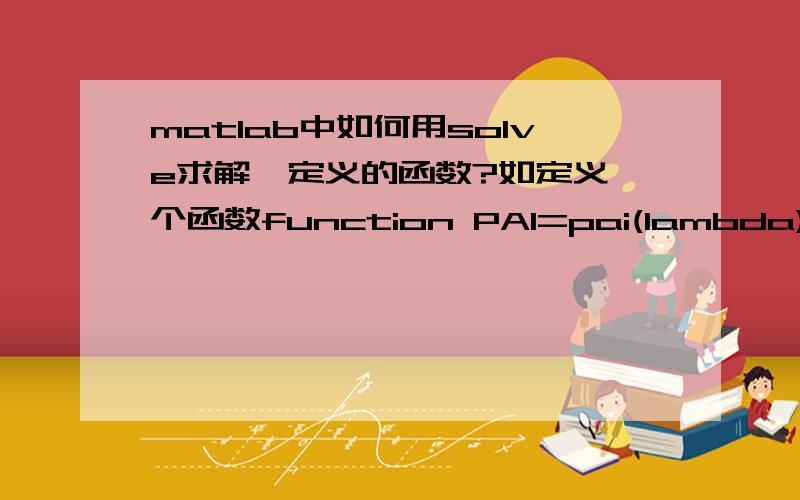 matlab中如何用solve求解一定义的函数?如定义一个函数function PAI=pai(lambda)k=1.33;PAI=(1-(k-1)/(k+1)*lambda^2)^(k/(k-1));end用solve（pai）求解是提示?Input argument 