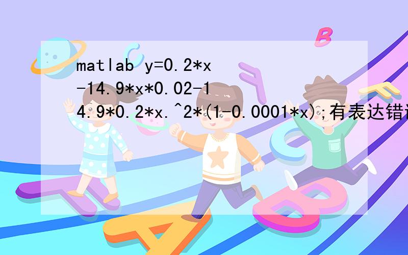 matlab y=0.2*x-14.9*x*0.02-14.9*0.2*x.^2*(1-0.0001*x);有表达错误么?