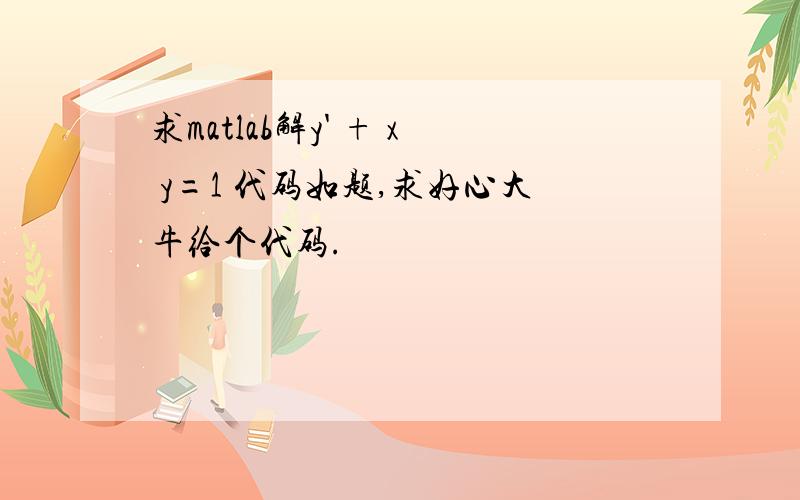 求matlab解y' + x y=1 代码如题,求好心大牛给个代码.