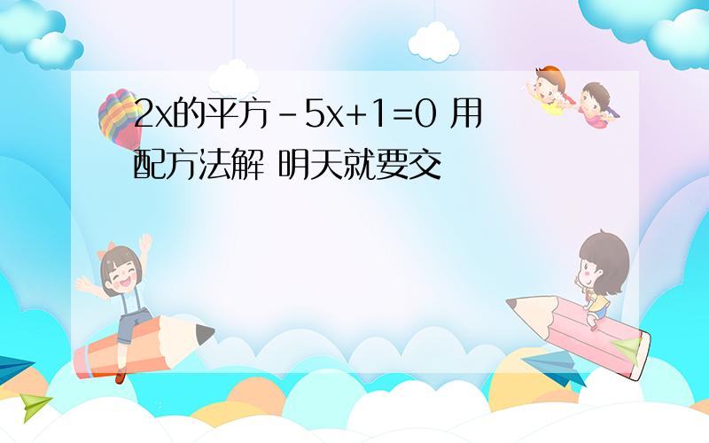 2x的平方-5x+1=0 用配方法解 明天就要交