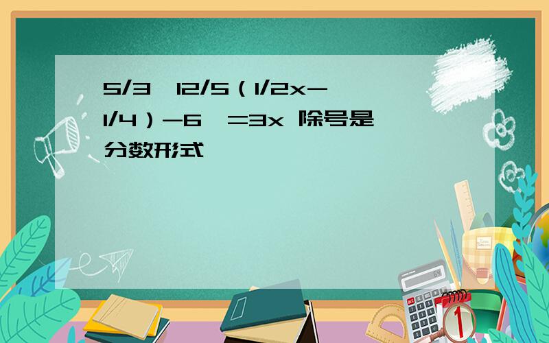 5/3｛12/5（1/2x-1/4）-6｝=3x 除号是分数形式