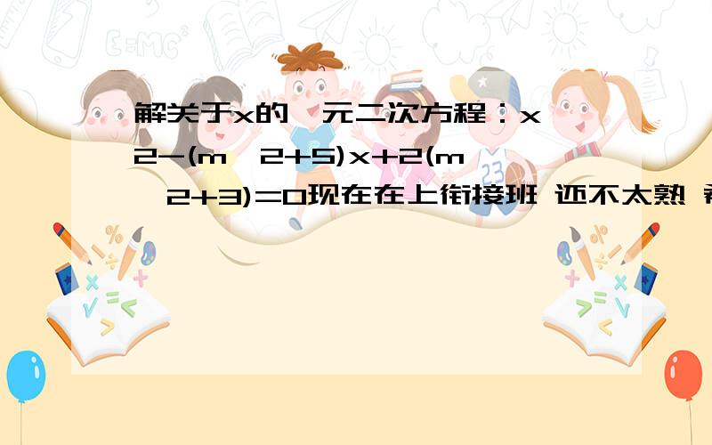 解关于x的一元二次方程：x^2-(m^2+5)x+2(m^2+3)=0现在在上衔接班 还不太熟 希望老师指点 最好有图