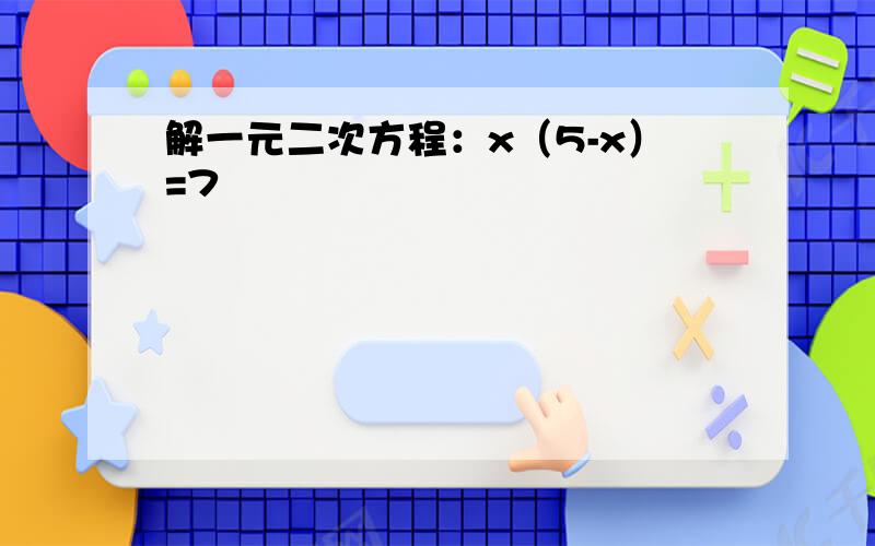 解一元二次方程：x（5-x）=7