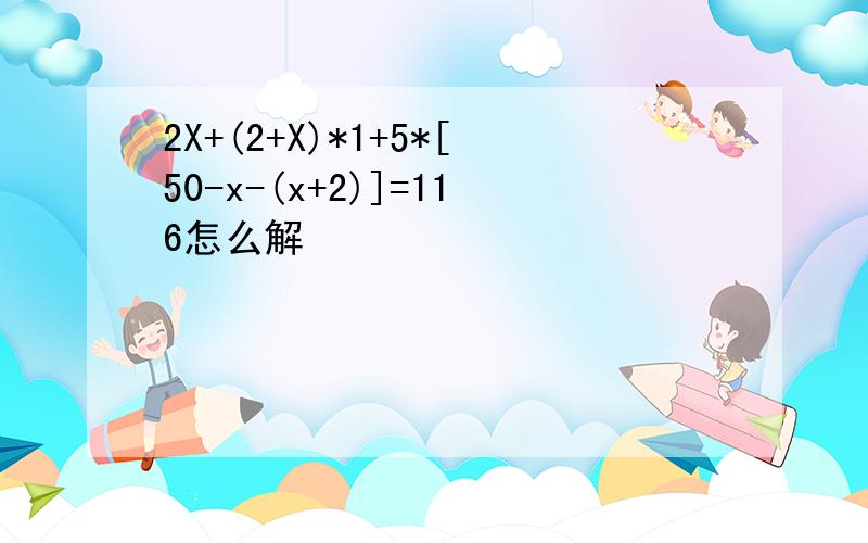 2X+(2+X)*1+5*[50-x-(x+2)]=116怎么解