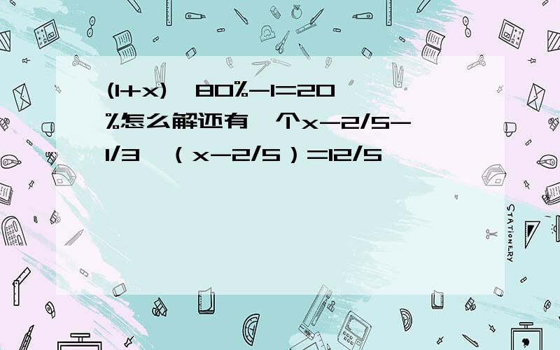 (1+x)*80%-1=20%怎么解还有一个x-2/5-1/3*（x-2/5）=12/5