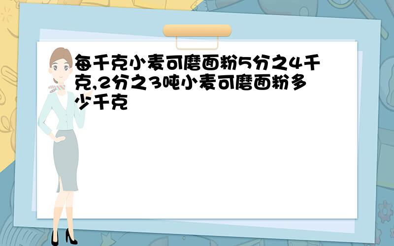 每千克小麦可磨面粉5分之4千克,2分之3吨小麦可磨面粉多少千克