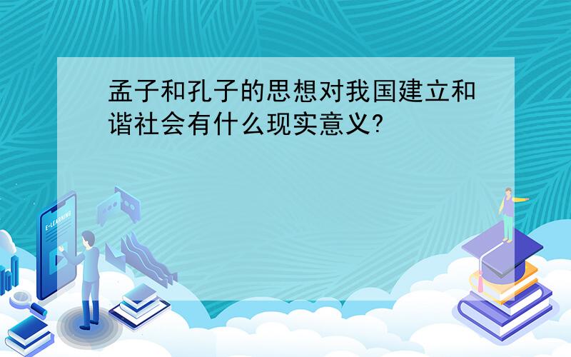 孟子和孔子的思想对我国建立和谐社会有什么现实意义?