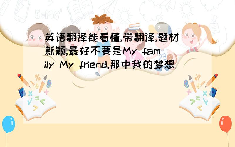 英语翻译能看懂,带翻译,题材新颖,最好不要是My family My friend.那中我的梦想