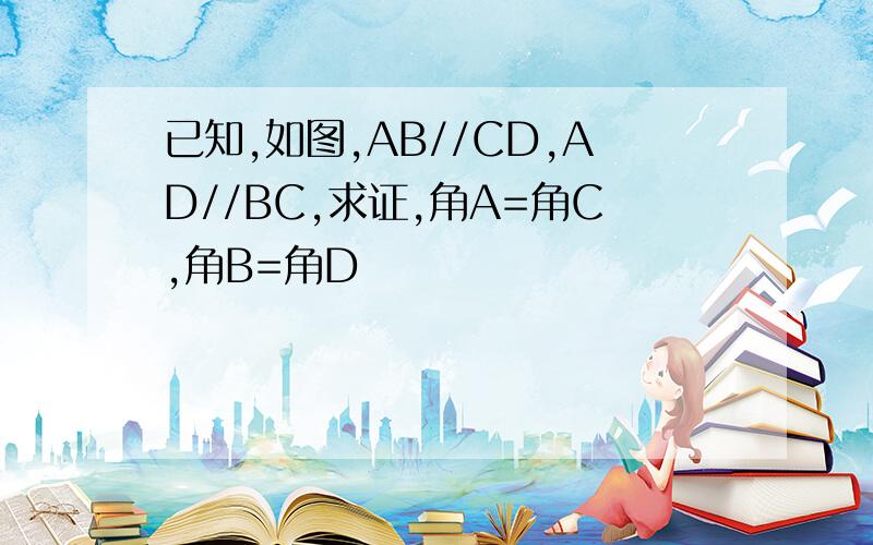 已知,如图,AB//CD,AD//BC,求证,角A=角C,角B=角D