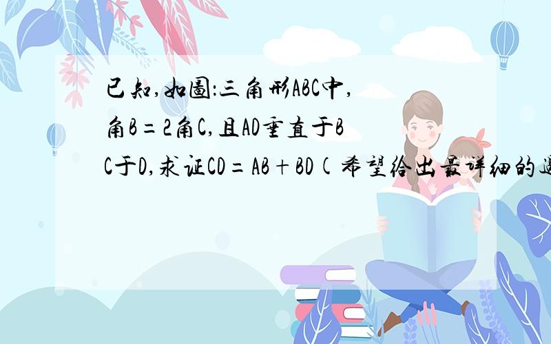 已知,如图：三角形ABC中,角B=2角C,且AD垂直于BC于D,求证CD=AB+BD(希望给出最详细的过程)最好是今晚给出答案明天要交的