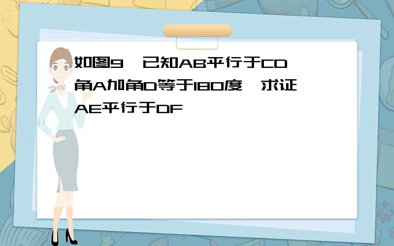 如图9,已知AB平行于CD,角A加角D等于180度,求证AE平行于DF